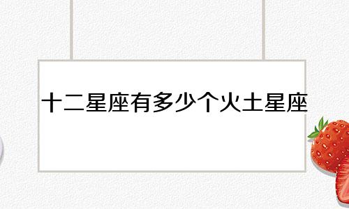 十二星座有多少个火土星座