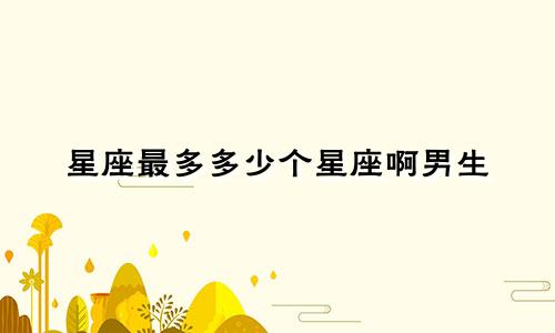 星座最多多少个星座啊男生