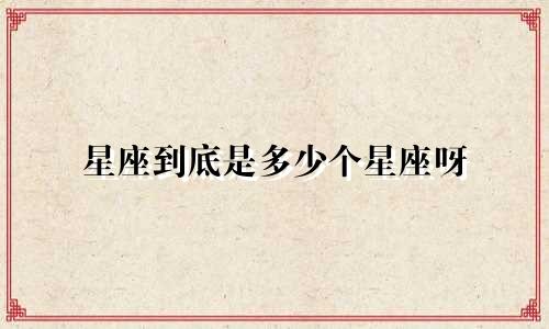 星座到底是多少个星座呀