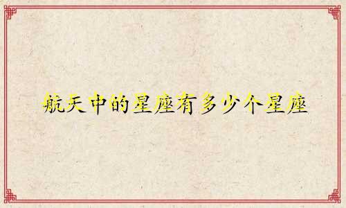 航天中的星座有多少个星座