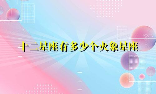 十二星座有多少个火象星座