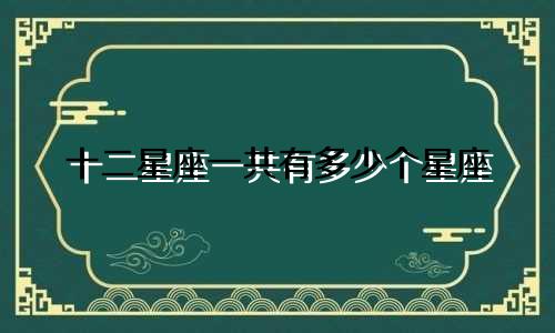 十二星座一共有多少个星座