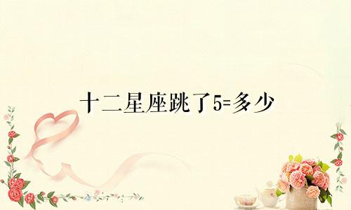 十二星座跳了5=多少