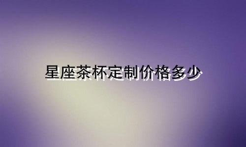星座茶杯定制价格多少