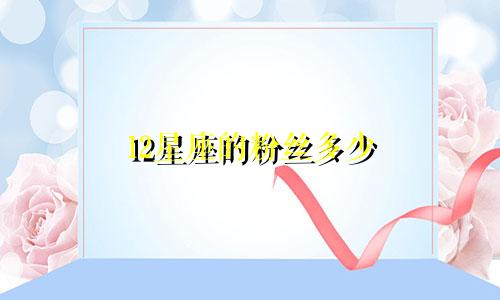 12星座的粉丝多少