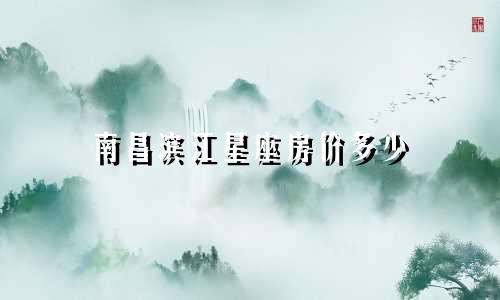 南昌滨江星座房价多少