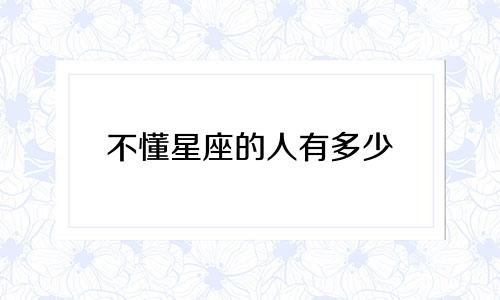 不懂星座的人有多少