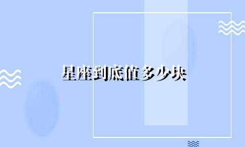 星座到底值多少块