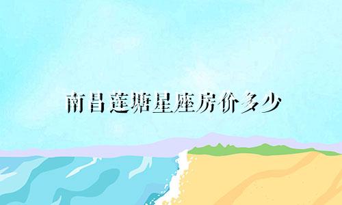南昌莲塘星座房价多少