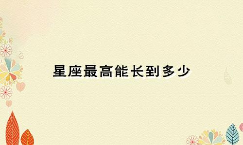 星座最高能长到多少