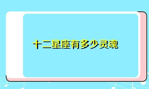十二星座有多少灵魂