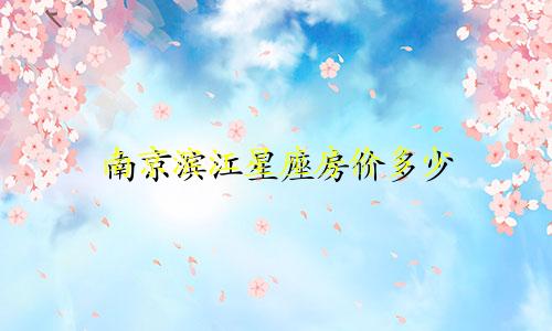 南京滨江星座房价多少
