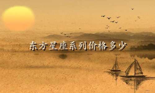 东方星座系列价格多少
