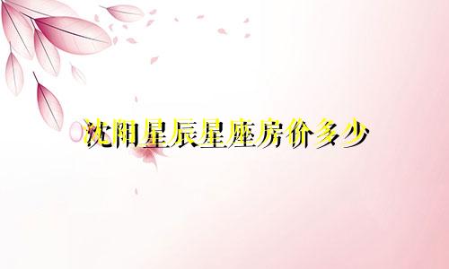 沈阳星辰星座房价多少