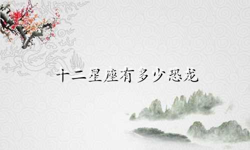 十二星座有多少恐龙