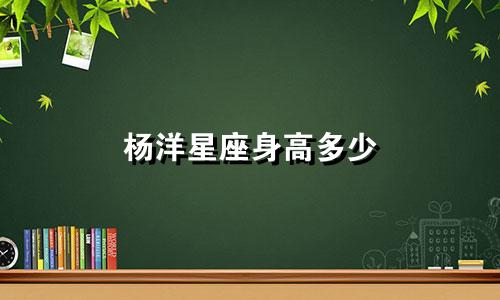 杨洋星座身高多少