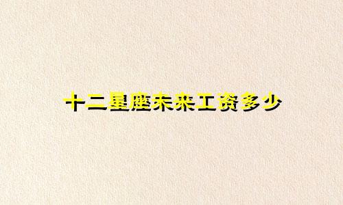 十二星座未来工资多少
