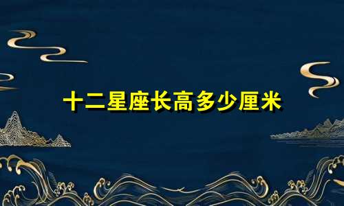 十二星座长高多少厘米