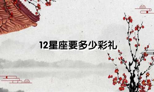 12星座要多少彩礼