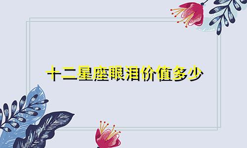 十二星座眼泪价值多少