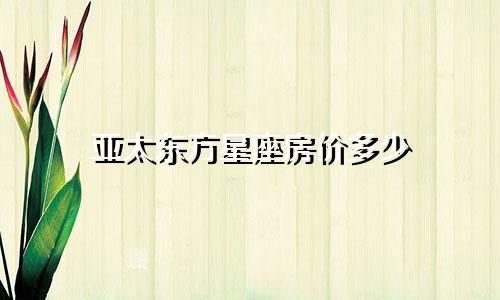 亚太东方星座房价多少
