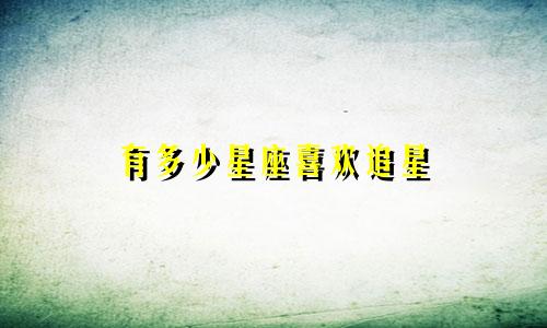 有多少星座喜欢追星