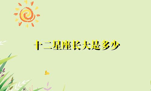 十二星座长大是多少