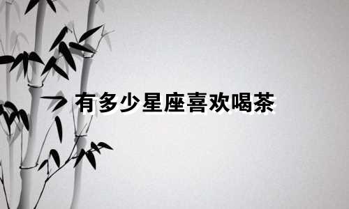 有多少星座喜欢喝茶