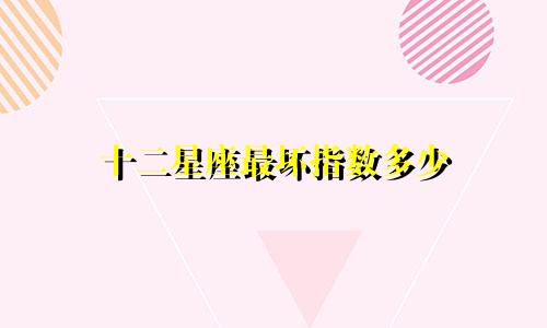 十二星座最坏指数多少