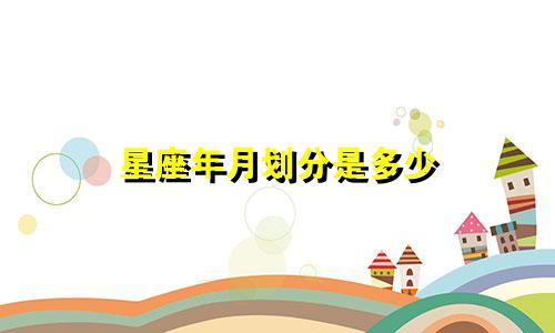星座年月划分是多少
