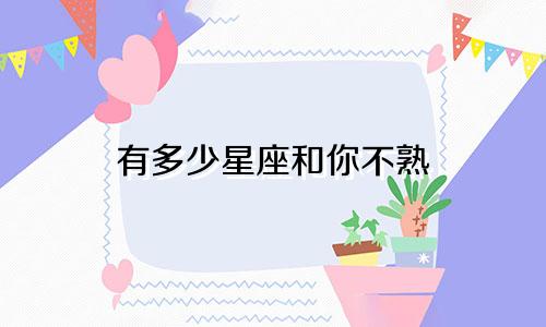 有多少星座和你不熟