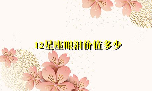 12星座眼泪价值多少