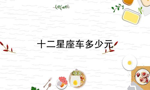 十二星座车多少元