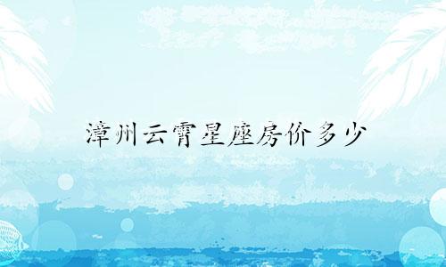漳州云霄星座房价多少