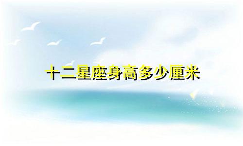 十二星座身高多少厘米
