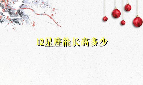 12星座能长高多少