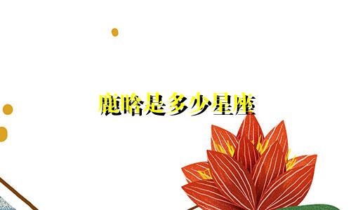 鹿晗是多少星座