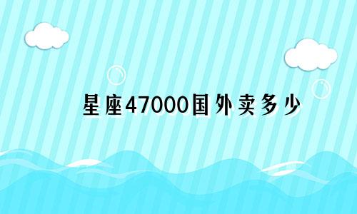 星座47000国外卖多少