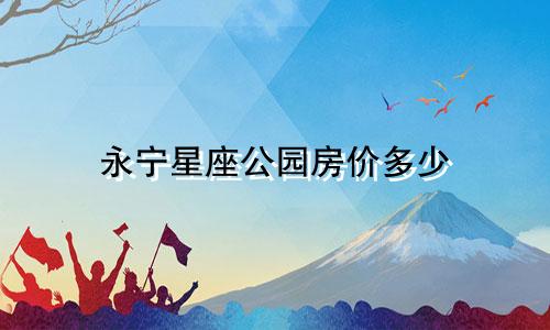 永宁星座公园房价多少