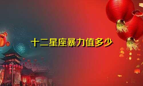 十二星座暴力值多少