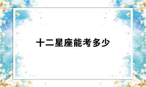 十二星座能考多少
