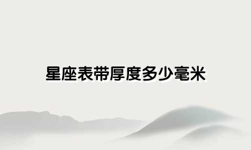 星座表带厚度多少毫米