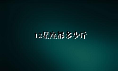 12星座都多少斤