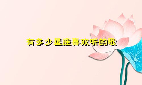 有多少星座喜欢听的歌