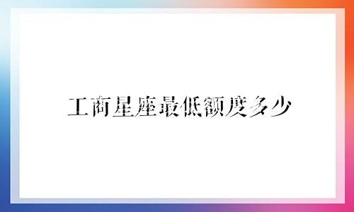 工商星座最低额度多少