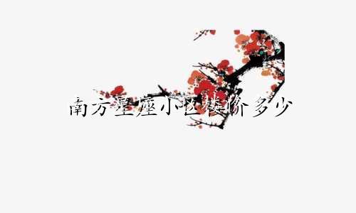 南方星座小区楼价多少