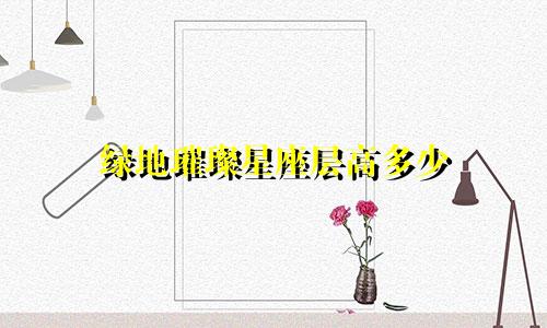 绿地璀璨星座层高多少