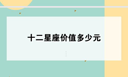十二星座价值多少元