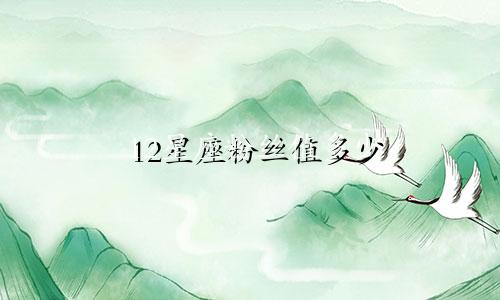 12星座粉丝值多少
