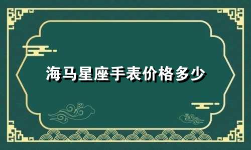 海马星座手表价格多少